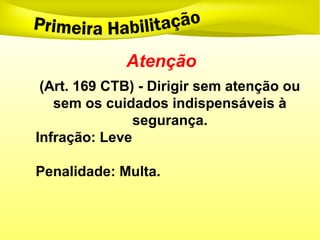 Atenção
(Art. 169 CTB) - Dirigir sem atenção ou
sem os cuidados indispensáveis à
segurança.
Infração: Leve
Penalidade: Multa.
 