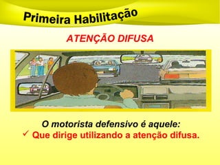 ATENÇÃO DIFUSA
O motorista defensivo é aquele:
 Que dirige utilizando a atenção difusa.
 