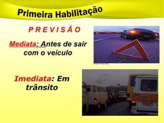 P R E V I S Ã O
Mediata: Antes de sair
com o veículo
Imediata: Em
trânsito
 