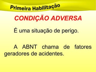 CONDIÇÃO ADVERSA
É uma situação de perigo.
A ABNT chama de fatores
geradores de acidentes.
 