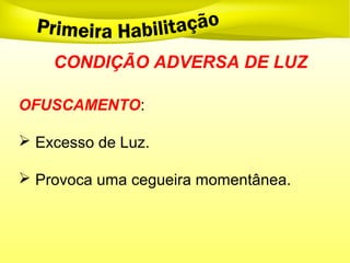 CONDIÇÃO ADVERSA DE LUZ
OFUSCAMENTO:
 Excesso de Luz.
 Provoca uma cegueira momentânea.
 