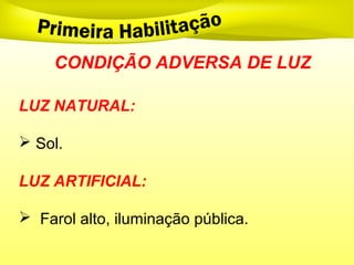 CONDIÇÃO ADVERSA DE LUZ
LUZ NATURAL:
 Sol.
LUZ ARTIFICIAL:
 Farol alto, iluminação pública.
 