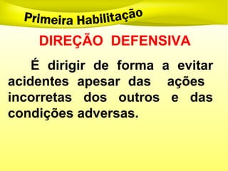DIREÇÃO DEFENSIVA
É dirigir de forma a evitar
acidentes apesar das ações
incorretas dos outros e das
condições adversas.
 