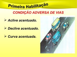 CONDIÇÃO ADVERSA DE VIAS
 Aclive acentuado.
 Declive acentuado.
 Curva acentuada.
 