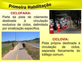 CICLOFAIXA:
Parte da pista de rolamento
destinada à circulação
exclusiva de ciclos, delimitada
por sinalização específica.
CICLOVIA:
Pista própria destinada à
circulação de ciclos,
separada fisicamente do
tráfego comum.
 