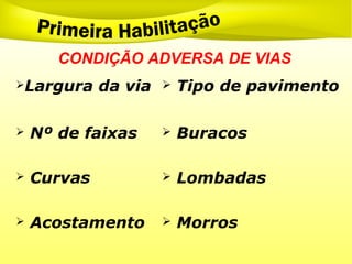 CONDIÇÃO ADVERSA DE VIAS
Largura da via  Tipo de pavimento
 Nº de faixas  Buracos
 Curvas  Lombadas
 Acostamento  Morros
 