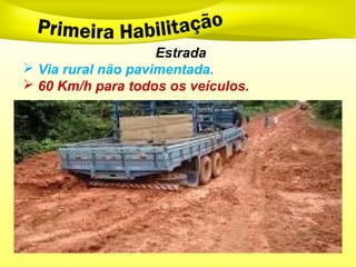Estrada
 Via rural não pavimentada.
 60 Km/h para todos os veículos.
 