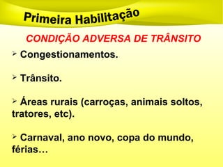  Congestionamentos.
 Trânsito.
 Áreas rurais (carroças, animais soltos,
tratores, etc).
 Carnaval, ano novo, copa do mundo,
férias…
CONDIÇÃO ADVERSA DE TRÂNSITO
 