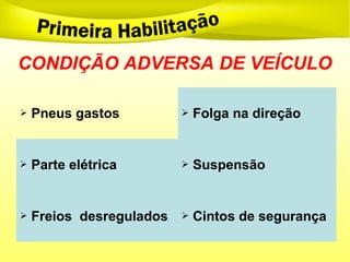 CONDIÇÃO ADVERSA DE VEÍCULO
 Pneus gastos  Folga na direção
 Parte elétrica  Suspensão
 Freios desregulados  Cintos de segurança
 