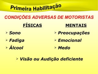FÍSICAS MENTAIS
 Sono  Preocupações
 Fadiga  Emocional
 Álcool  Medo
 Visão ou Audição deficiente
CONDIÇÕES ADVERSAS DE MOTORISTAS
 