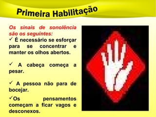 Os sinais de sonolência
são os seguintes:
 É necessário se esforçar
para se concentrar e
manter os olhos abertos.
 A cabeça começa a
pesar.
 A pessoa não para de
bocejar.
Os pensamentos
começam a ficar vagos e
desconexos.
 
