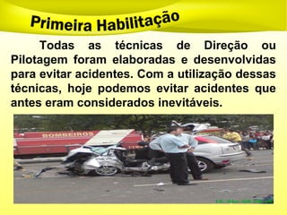 Todas as técnicas de Direção ou
Pilotagem foram elaboradas e desenvolvidas
para evitar acidentes. Com a utilização dessas
técnicas, hoje podemos evitar acidentes que
antes eram considerados inevitáveis.
 