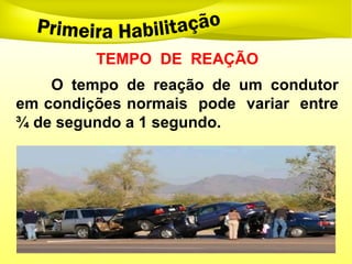 TEMPO DE REAÇÃO
O tempo de reação de um condutor
em condições normais pode variar entre
¾ de segundo a 1 segundo.
 