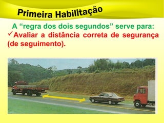 A “regra dos dois segundos” serve para:
Avaliar a distância correta de segurança
(de seguimento).
 