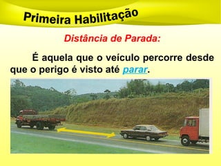 Distância de Parada:
É aquela que o veículo percorre desde
que o perigo é visto até parar.
 