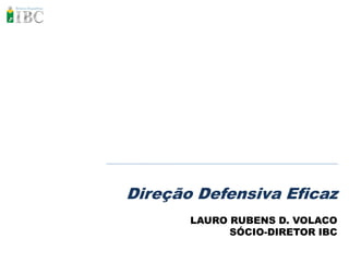 Direção Defensiva Eficaz
       LAURO RUBENS D. VOLACO
             SÓCIO-DIRETOR IBC
 