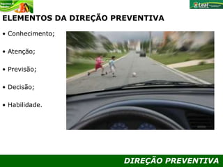 DIREÇÃO PREVENTIVA
ELEMENTOS DA DIREÇÃO PREVENTIVA
• Conhecimento;
• Atenção;
• Previsão;
• Decisão;
• Habilidade.
 