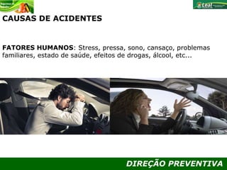 DIREÇÃO PREVENTIVA
CAUSAS DE ACIDENTES
FATORES HUMANOS: Stress, pressa, sono, cansaço, problemas
familiares, estado de saúde, efeitos de drogas, álcool, etc...
 