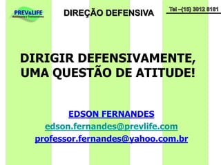 DIRIGIR DEFENSIVAMENTE,  UMA QUESTÃO DE ATITUDE! EDSON FERNANDES edson.fernandes@prevlife.com professor.fernandes@yahoo.com.br 