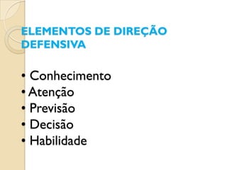 ELEMENTOS DE DIREÇÃO
DEFENSIVA

• Conhecimento
• Atenção
• Previsão
• Decisão
• Habilidade
 