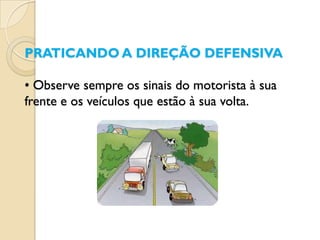 PRATICANDO A DIREÇÃO DEFENSIVA

• Observe sempre os sinais do motorista à sua
frente e os veículos que estão à sua volta.
 