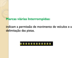 Marcas viárias Interrompidas:

indicam a permissão de movimento de veículos e a
delimitação das pistas.
 