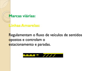 Marcas viárias:

Linhas Amarelas:

Regulamentam o fluxo de veículos de sentidos
opostos e controlam o
estacionamento e paradas.
 