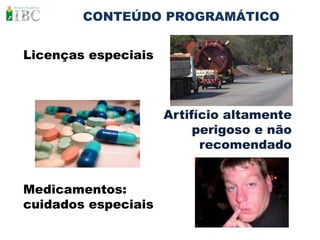 CONTEÚDO PROGRAMÁTICO


Licenças especiais



                     Artifício altamente
                          perigoso e não
                           recomendado


Medicamentos:
cuidados especiais
 