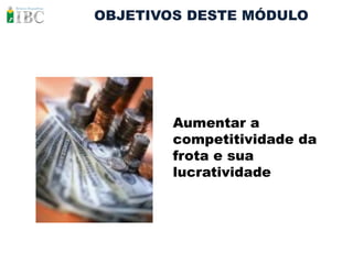 OBJETIVOS DESTE MÓDULO




        Aumentar a
        competitividade da
        frota e sua
        lucratividade
 