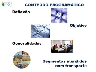 CONTEÚDO PROGRAMÁTICO
Reflexão


                           Objetivo



Generalidades



                Segmentos atendidos
                    com transporte
 