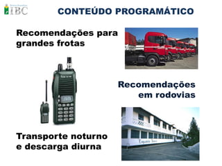 CONTEÚDO PROGRAMÁTICO

Recomendações para
grandes frotas



                     Recomendações
                        em rodovias



Transporte noturno
e descarga diurna
 
