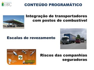 CONTEÚDO PROGRAMÁTICO


        Integração de transportadores
            com postos de combustível



Escalas de revezamento



               Riscos das companhias
                         seguradoras
 