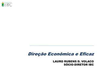 Direção Econômica e Eficaz
         LAURO RUBENS D. VOLACO
               SÓCIO-DIRETOR IBC
 