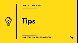 Tips
DIRE 'SI' CON I 'NO'
LINKEDIN | ALBERTOMASCIA
 