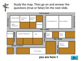 you are here •
Study the map. Then go on and answer the
questions (true or false) On the next slide.
 