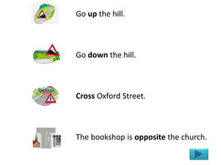Go up the hill.
Go down the hill.
Cross Oxford Street.
The bookshop is opposite the church.
 