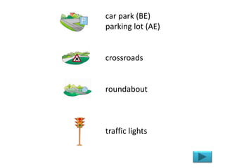 car park (BE)
parking lot (AE)
crossroads
roundabout
traffic lights
 