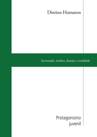 Direitos Humanos




                    Juventude, sonhos, desejos e realidade




                               Protagonismo
                                      juvenil

ki2_mod03.indd 19                                      3/6/07 10:17:40 AM
 
