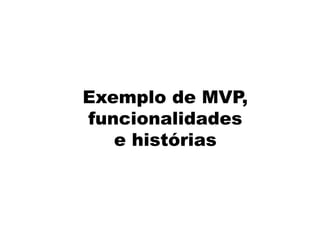 Exemplo de MVP,
funcionalidades
e histórias
 