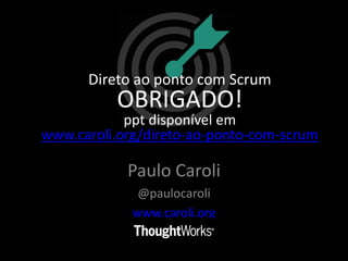 Paulo Caroli
@paulocaroli
www.caroli.org
Direto ao ponto com Scrum
OBRIGADO!
ppt disponível em
www.caroli.org/direto-ao-ponto-com-scrum
 