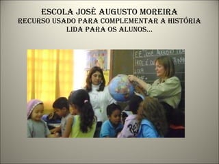 Escola josé augusto moreira recurso usado para complementar a história lida para os alunos... 