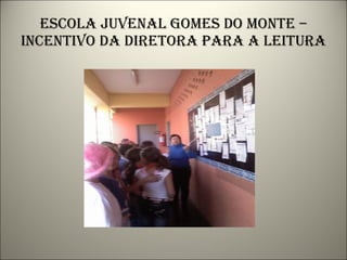 Escola juvenal gomes do monte – incentivo da diretora para a leitura 