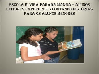 Escola elvira parada manga – alunos leitores experientes contando histórias para os alunos menores 