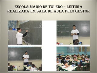 Escola mario de toledo – leitura realizada em sala de aula pelo gestor 