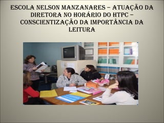 Escola nelson manzanares – atuação da diretora no horário do htpc – conscientização da importância da leitura 