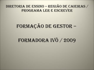 Diretoria de ensino – região de caieiras / programa ler e escrever Formação de gestor –  formadora ivô / 2009 