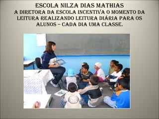 Escola nilza dias mathias a diretora da escola incentiva o momento da leitura realizando leitura diária para os alunos – cada dia uma classe. 
