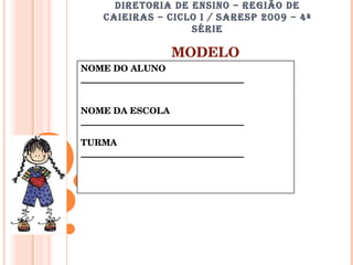 DIRETORIA DE ENSINO – REGIÃO DE CAIEIRAS – CICLO I / SARESP 2009 – 4ª SÉRIE MODELO NOME DO ALUNO _____________________________________ NOME DA ESCOLA _____________________________________ TURMA _____________________________________ 