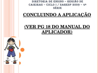 DIRETORIA DE ENSINO – REGIÃO DE CAIEIRAS – CICLO I / SARESP 2009 – 4ª SÉRIE CONCLUINDO A APLICAÇÃO (VER PG 18 DO MANUAL DO APLICADOR) 