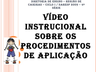 DIRETORIA DE ENSINO – REGIÃO DE CAIEIRAS – CICLO I / SARESP 2009 – 4ª SÉRIE VÍDEO INSTRUCIONAL SOBRE OS PROCEDIMENTOS DE APLICAÇÃO 